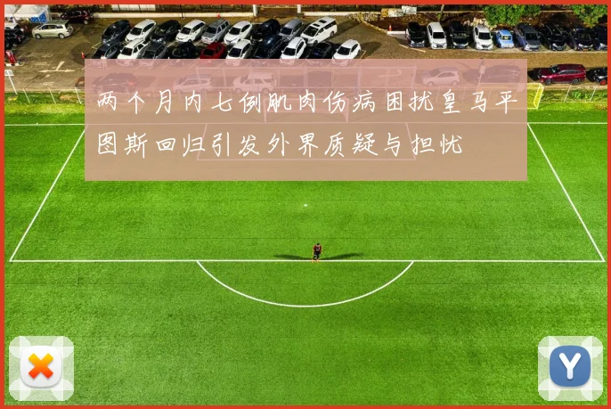 两个月内七例肌肉伤病困扰皇马平图斯回归引发外界质疑与担忧