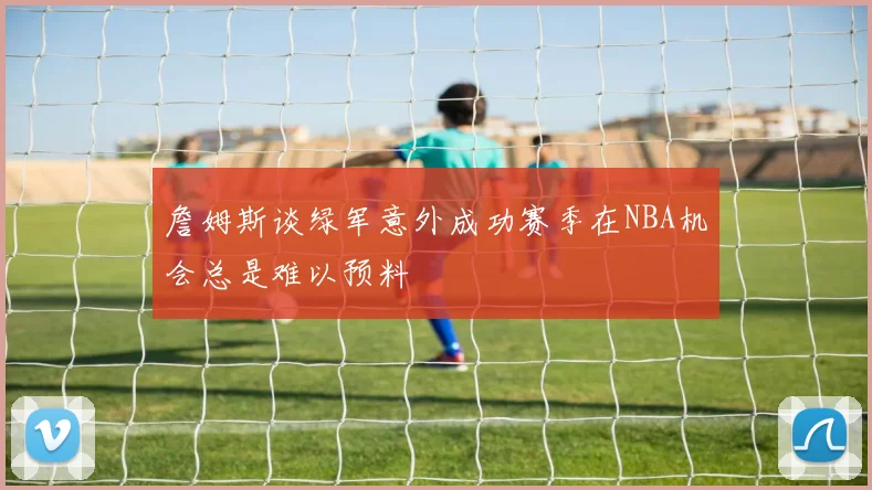 詹姆斯谈绿军意外成功赛季在NBA机会总是难以预料
