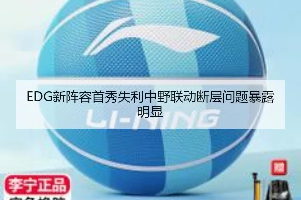 EDG新阵容首秀失利中野联动断层问题暴露明显